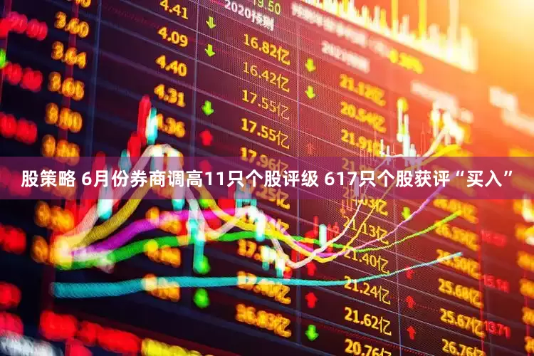股策略 6月份券商调高11只个股评级 617只个股获评“买入”
