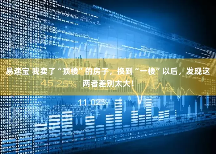 易速宝 我卖了“顶楼”的房子，换到“一楼”以后，发现这两者差别太大！