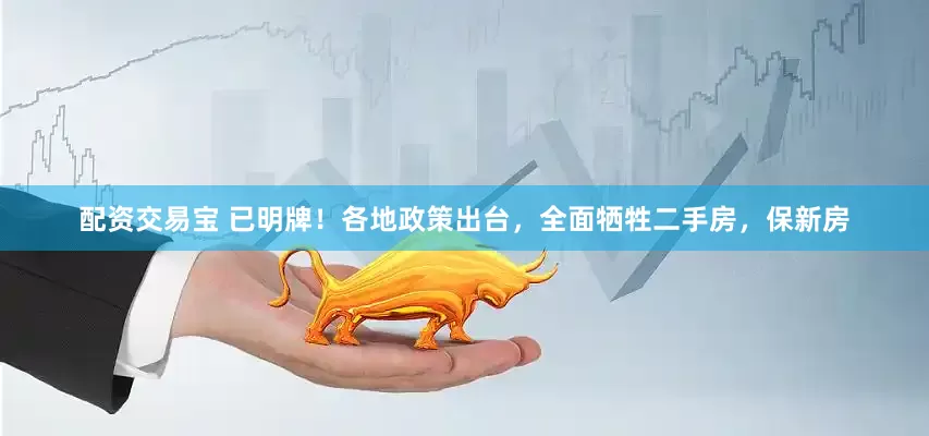 配资交易宝 已明牌！各地政策出台，全面牺牲二手房，保新房