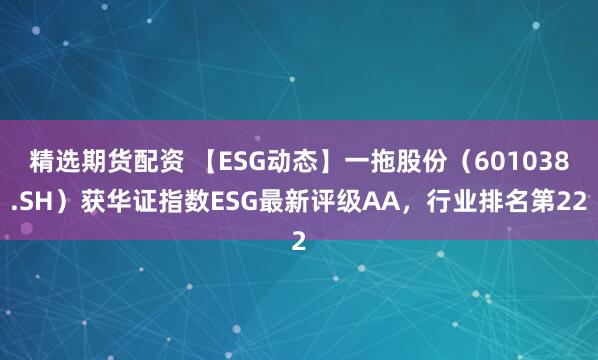 精选期货配资 【ESG动态】一拖股份（601038.SH）获华证指数ESG最新评级AA，行业排名第22