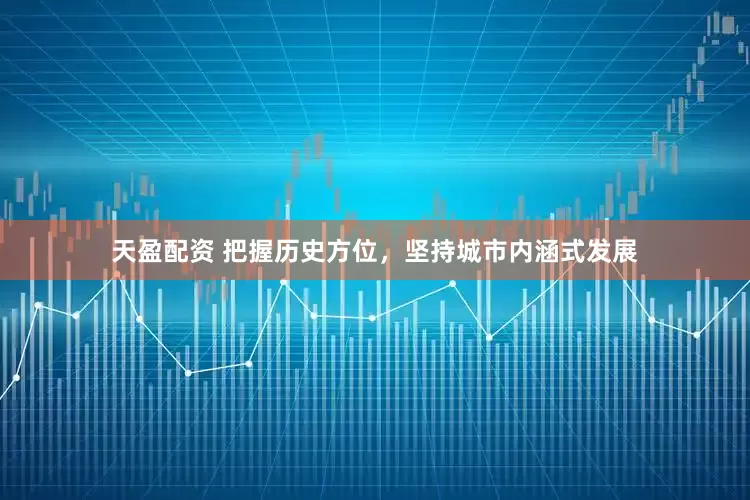 天盈配资 把握历史方位，坚持城市内涵式发展