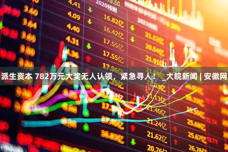 派生资本 782万元大奖无人认领，紧急寻人！ _大皖新闻 | 安徽网
