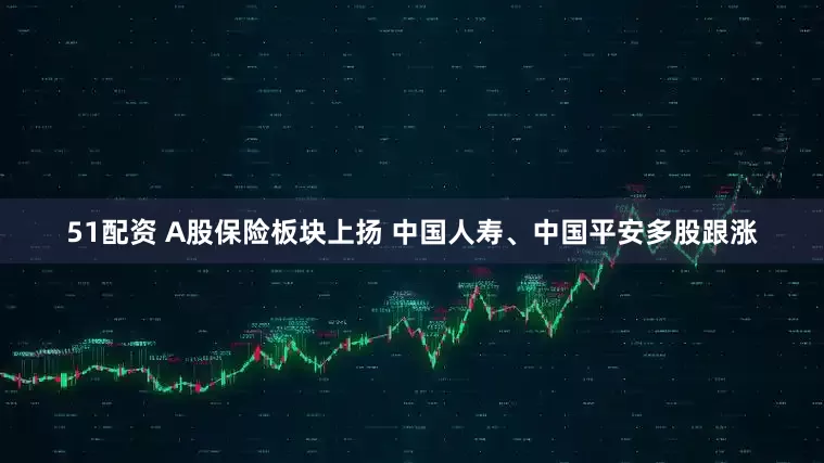 51配资 A股保险板块上扬 中国人寿、中国平安多股跟涨