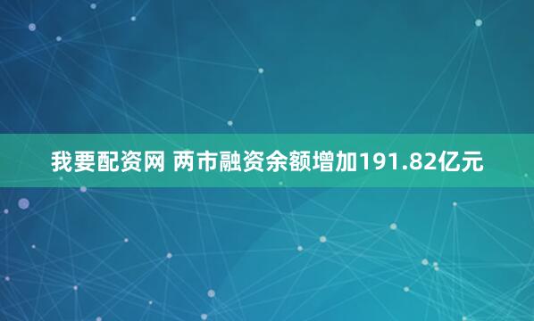 我要配资网 两市融资余额增加191.82亿元