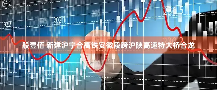 股壹佰 新建沪宁合高铁安徽段跨沪陕高速特大桥合龙