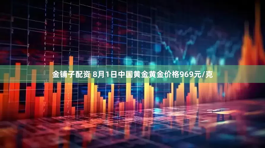 金铺子配资 8月1日中国黄金黄金价格969元/克