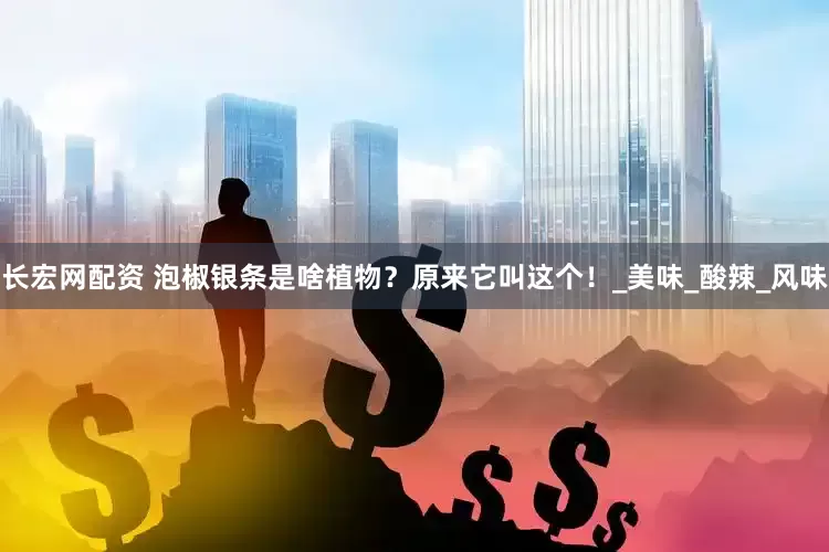长宏网配资 泡椒银条是啥植物？原来它叫这个！_美味_酸辣_风味
