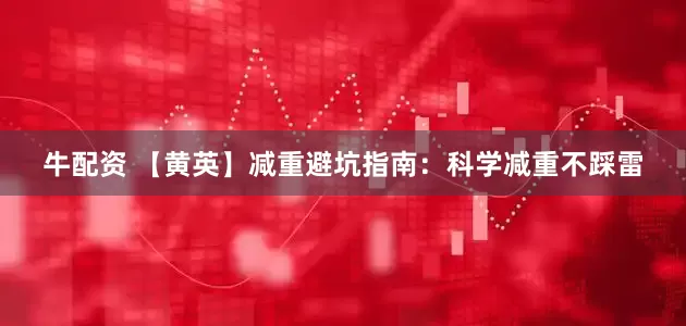 牛配资 【黄英】减重避坑指南：科学减重不踩雷