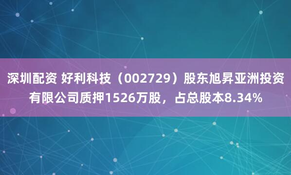 深圳配资 好利科技（002729）股东旭昇亚洲投资有限公司质押1526万股，占总股本8.34%