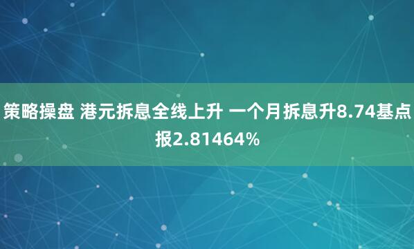 策略操盘 港元拆息全线上升 一个月拆息升8.74基点报2.81464%