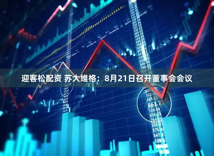 迎客松配资 苏大维格：8月21日召开董事会会议