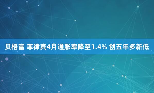 贝格富 菲律宾4月通胀率降至1.4% 创五年多新低