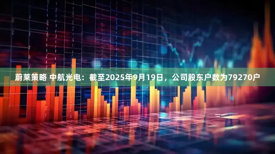 蔚莱策略 中航光电：截至2025年9月19日，公司股东户数为79270户