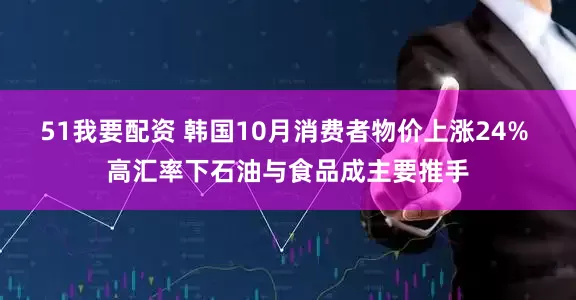 51我要配资 韩国10月消费者物价上涨24% 高汇率下石油与食品成主要推手