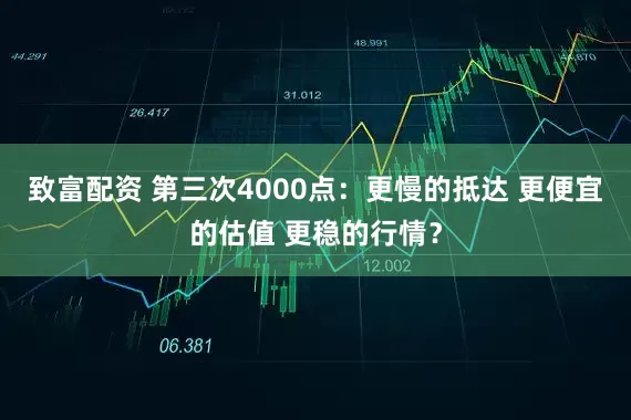 致富配资 第三次4000点：更慢的抵达 更便宜的估值 更稳的行情？