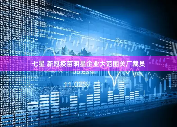 七星 新冠疫苗明星企业大范围关厂裁员