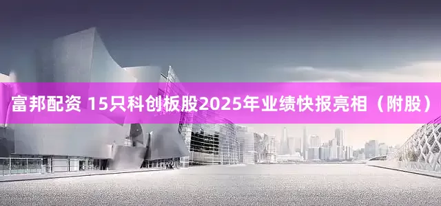 富邦配资 15只科创板股2025年业绩快报亮相（附股）